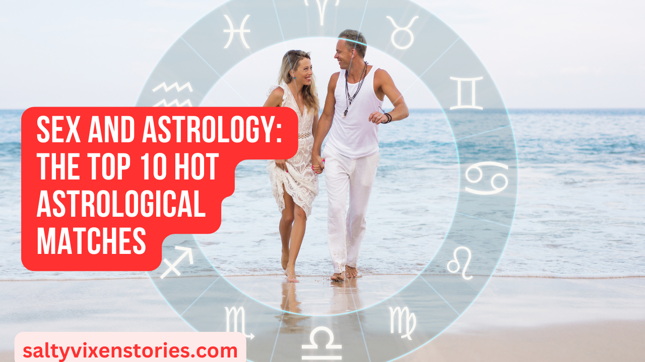 Sex And Astrology The Top 10 Hot Astrological Matches Salty Vixen