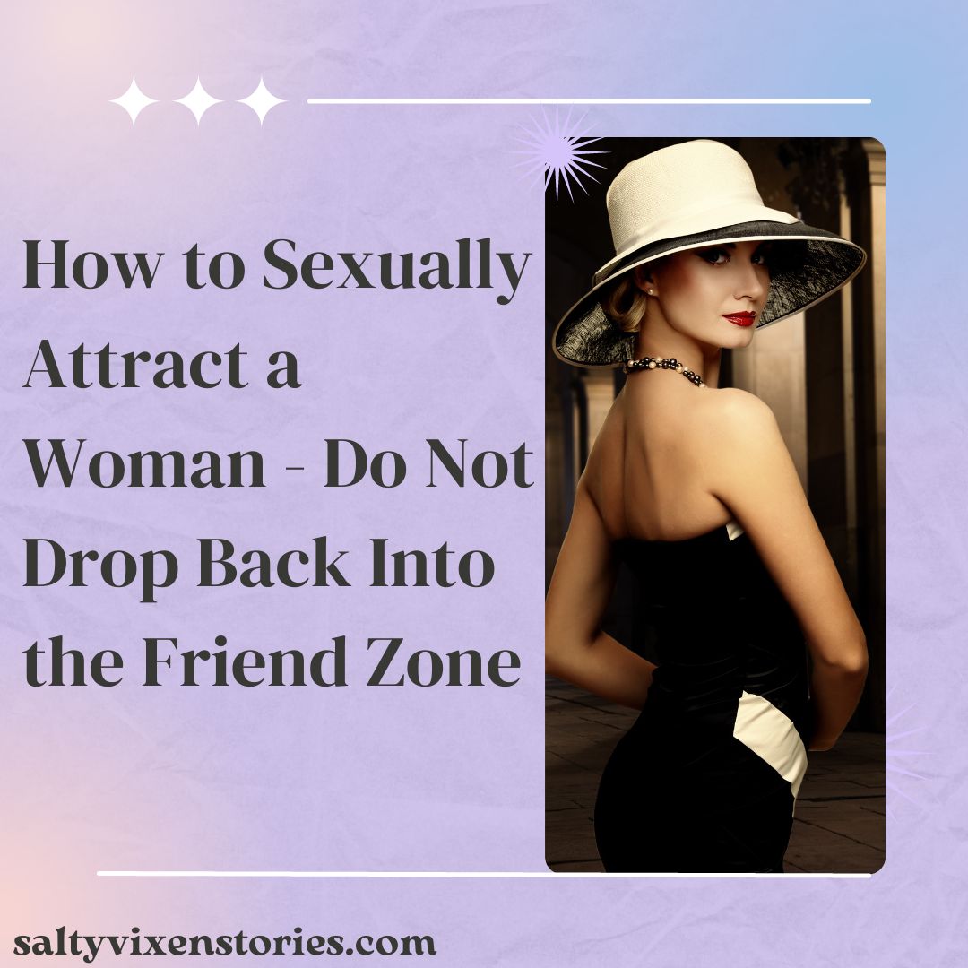 How To Sexually Attract A Woman Do Not Drop Back Into The Friend Zone Salty Vixen Stories And More 1959