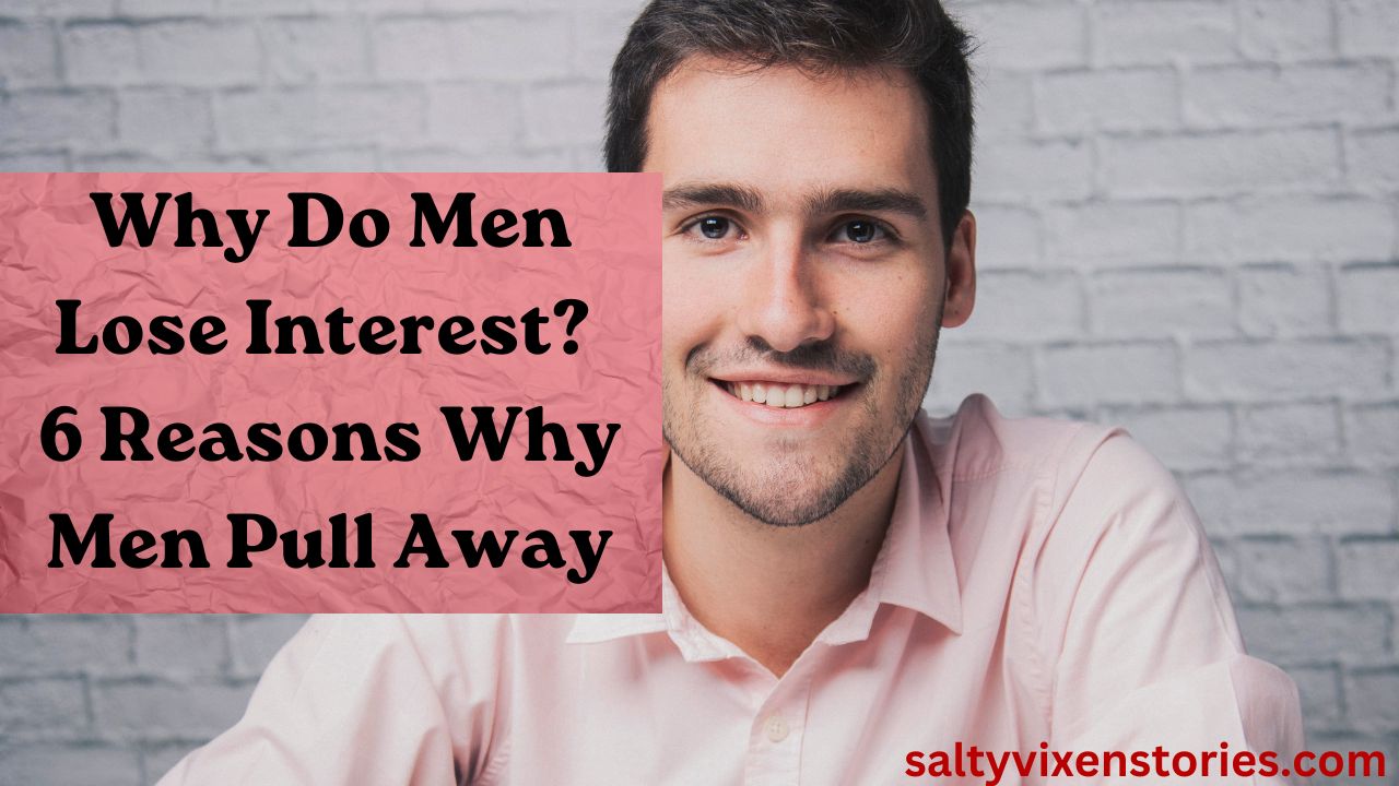 Why Do Men Lose Interest 6 Reasons Why Men Pull Away Salty Vixen Stories And More 