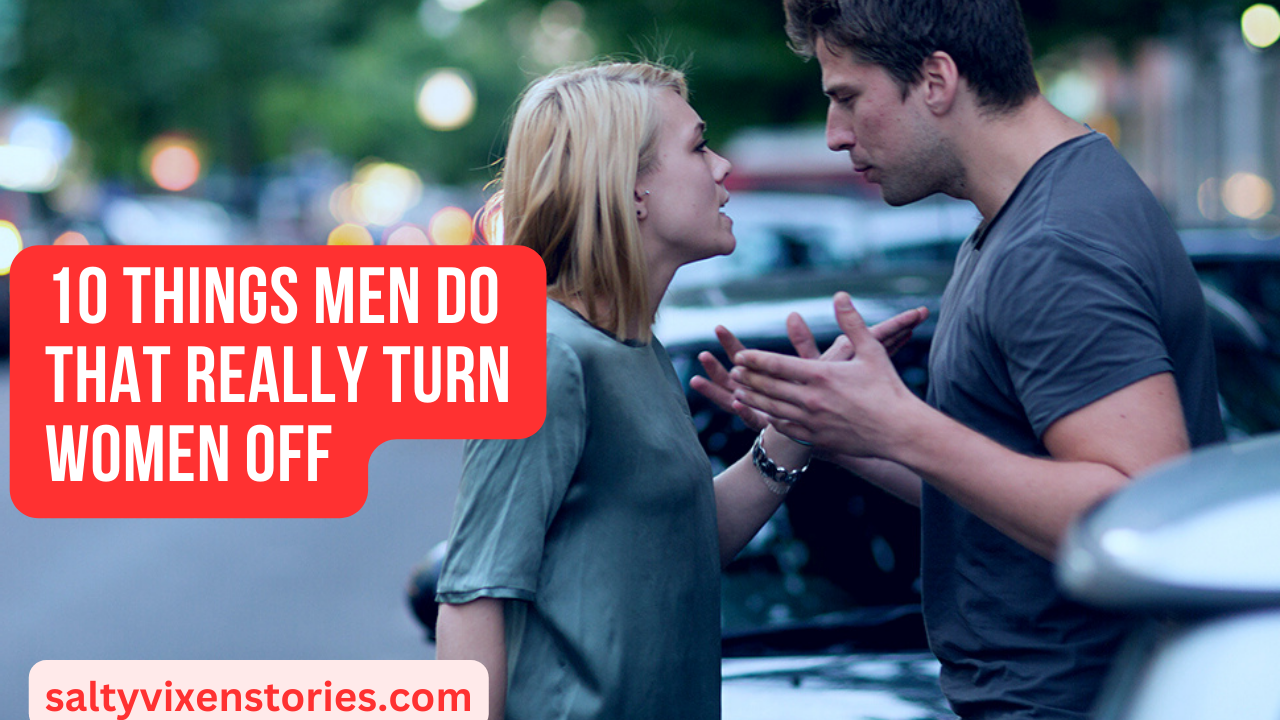 10 Things Men Do That Really Turn Women Off ~ Salty Vixen Stories And More