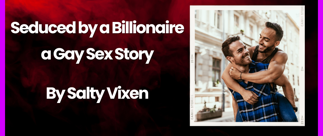 Seduced by a Billionaire a Gay Sex Story by Salty Vixen Salty  