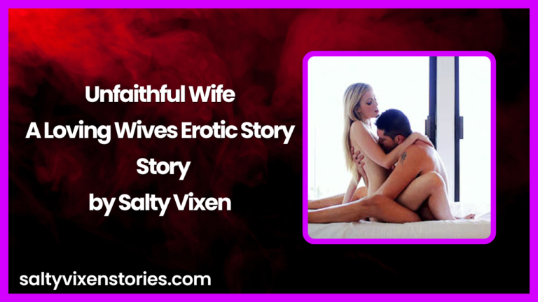 Unfaithful Wife- A Loving Wives Erotic Story by Salty Vixen